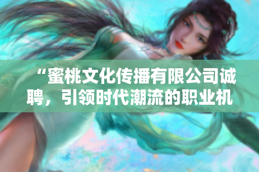 “蜜桃文化传播有限公司诚聘，引领时代潮流的职业机遇！”