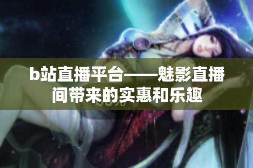 b站直播平台——魅影直播间带来的实惠和乐趣