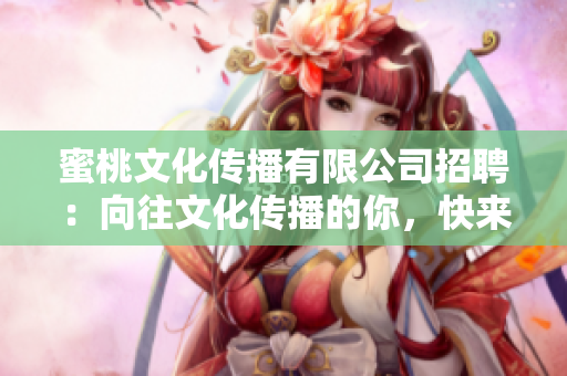 蜜桃文化传播有限公司招聘：向往文化传播的你，快来加入我们吧！
