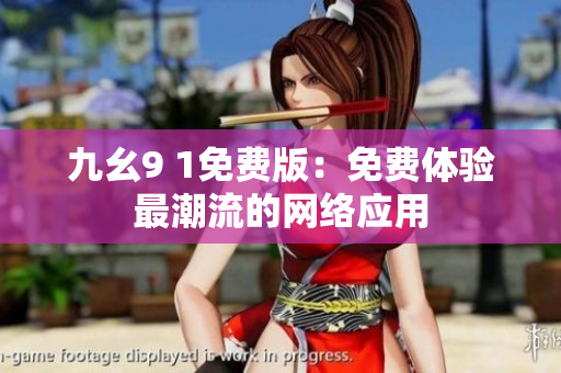 九幺9 1免费版：免费体验最潮流的网络应用