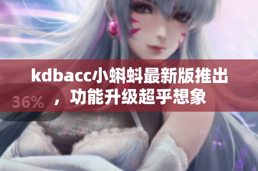 kdbacc小蝌蚪最新版推出，功能升级超乎想象