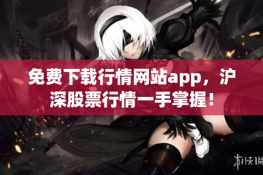 免费下载行情网站app，沪深股票行情一手掌握！