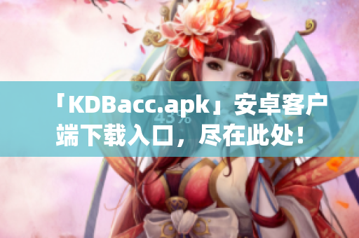 「KDBacc.apk」安卓客户端下载入口，尽在此处！