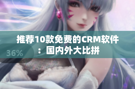 推荐10款免费的CRM软件：国内外大比拼