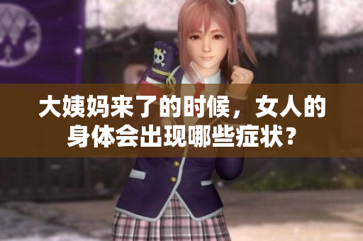 大姨妈来了的时候，女人的身体会出现哪些症状？