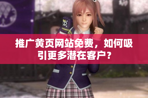 推广黄页网站免费，如何吸引更多潜在客户？