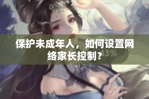 保护未成年人，如何设置网络家长控制？