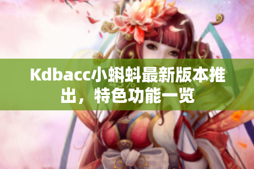 Kdbacc小蝌蚪最新版本推出，特色功能一览