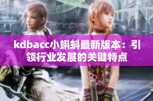kdbacc小蝌蚪最新版本：引领行业发展的关键特点