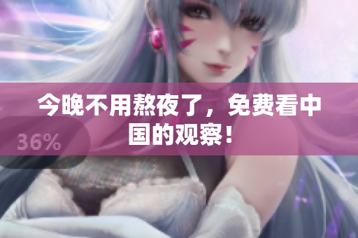 今晚不用熬夜了，免费看中国的观察！