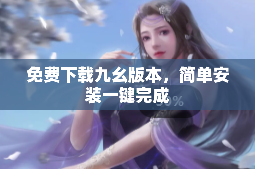 免费下载九幺版本，简单安装一键完成