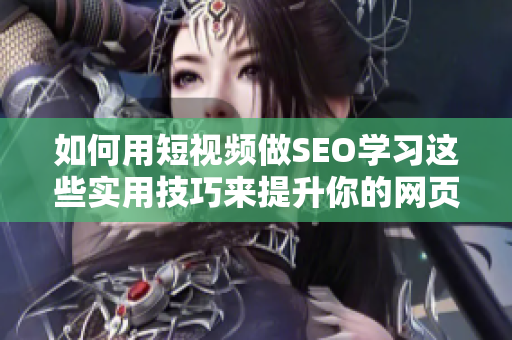 如何用短视频做SEO学习这些实用技巧来提升你的网页流量！