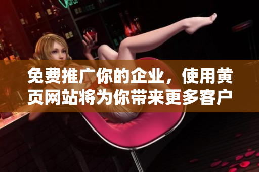 免费推广你的企业，使用黄页网站将为你带来更多客户！