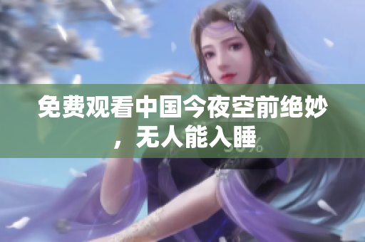 免费观看中国今夜空前绝妙，无人能入睡