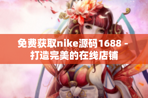 免费获取nike源码1688 - 打造完美的在线店铺