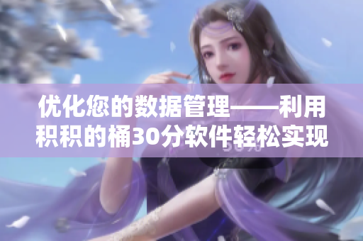 优化您的数据管理——利用积积的桶30分软件轻松实现数据积累