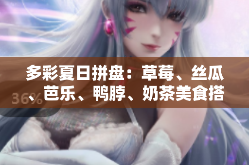 多彩夏日拼盘：草莓、丝瓜、芭乐、鸭脖、奶茶美食搭配