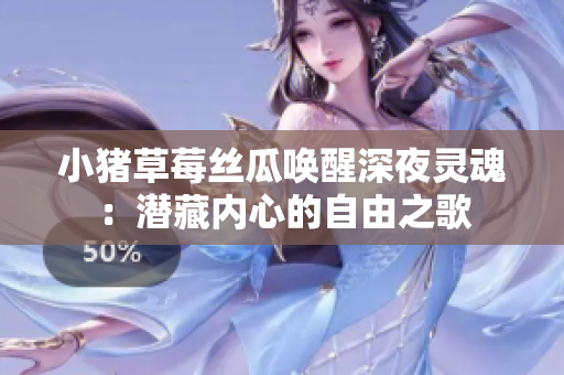小猪草莓丝瓜唤醒深夜灵魂：潜藏内心的自由之歌