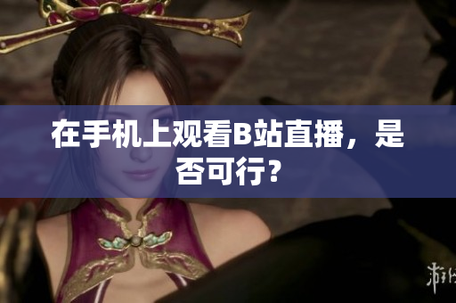 在手机上观看B站直播，是否可行？