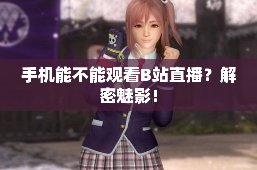 手机能不能观看B站直播？解密魅影！