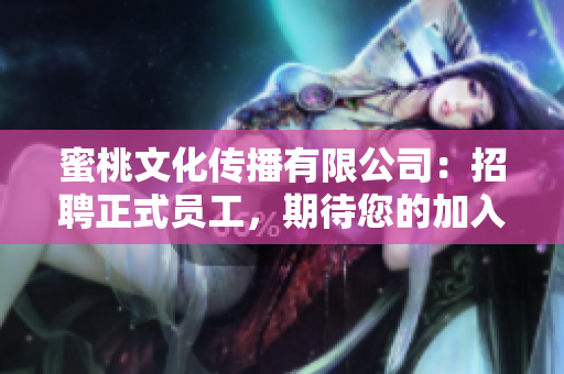蜜桃文化传播有限公司：招聘正式员工，期待您的加入！
