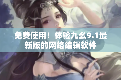 免费使用！体验九幺9.1最新版的网络编辑软件