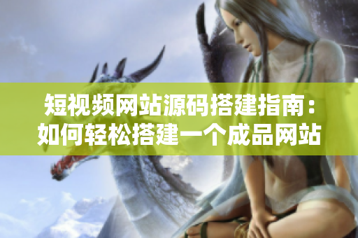 短视频网站源码搭建指南：如何轻松搭建一个成品网站？
