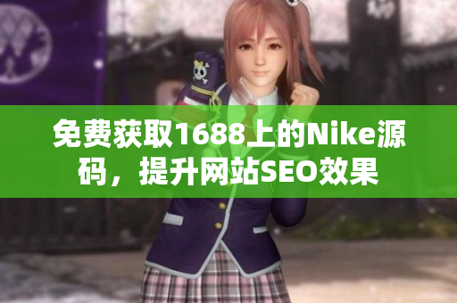 免费获取1688上的Nike源码，提升网站SEO效果