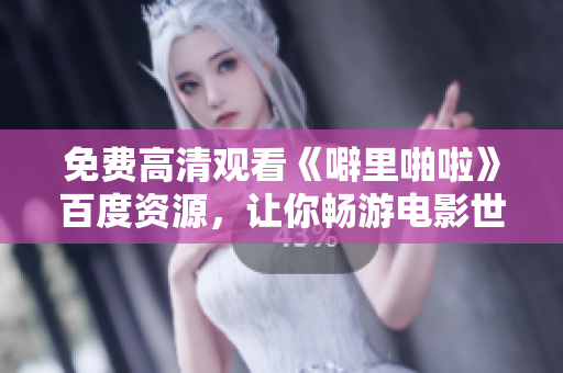 免费高清观看《噼里啪啦》百度资源，让你畅游电影世界