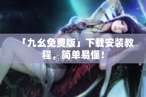 「九幺免费版」下载安装教程，简单易懂！