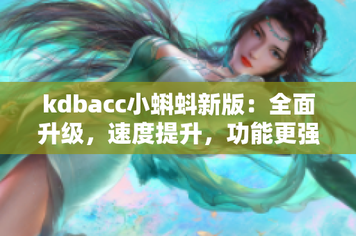 kdbacc小蝌蚪新版：全面升级，速度提升，功能更强大！