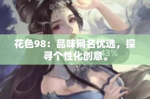 花色98：品味网名优选，探寻个性化创意。