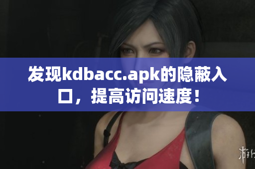 发现kdbacc.apk的隐蔽入口，提高访问速度！