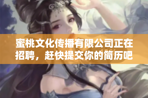 蜜桃文化传播有限公司正在招聘，赶快提交你的简历吧！