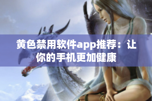 黄色禁用软件app推荐：让你的手机更加健康