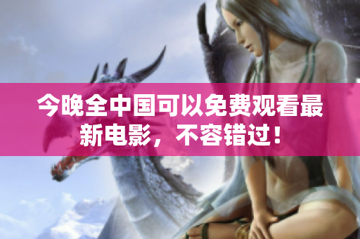 今晚全中国可以免费观看最新电影，不容错过！
