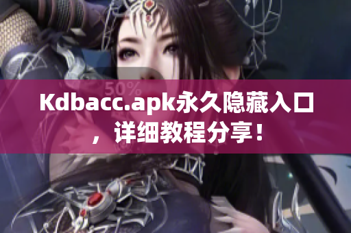 Kdbacc.apk永久隐藏入口，详细教程分享！