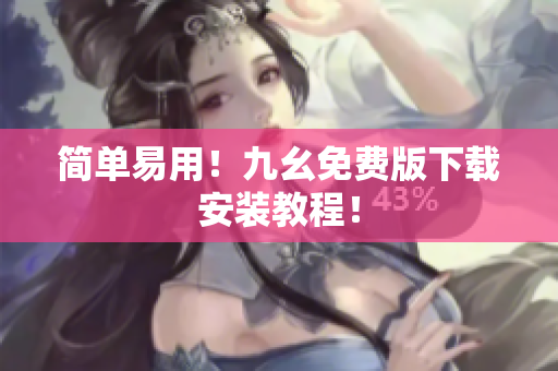 简单易用！九幺免费版下载安装教程！