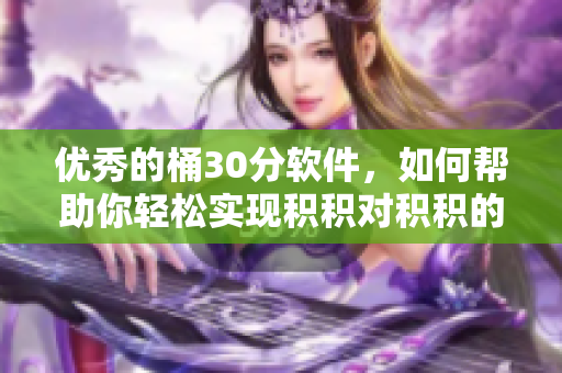 优秀的桶30分软件，如何帮助你轻松实现积积对积积的管理