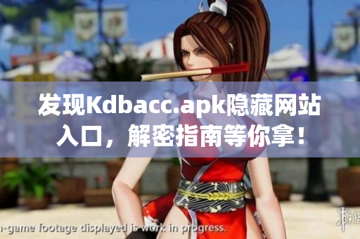 发现Kdbacc.apk隐藏网站入口，解密指南等你拿！
