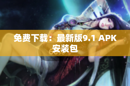 免费下载：最新版9.1 APK安装包