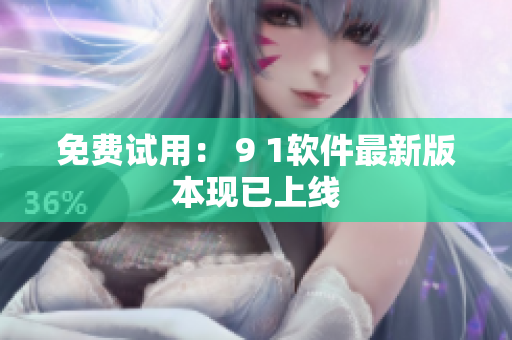 免费试用： 9 1软件最新版本现已上线