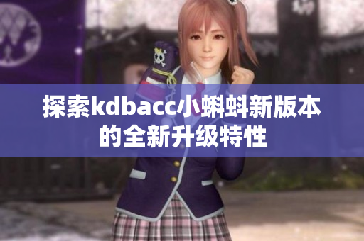 探索kdbacc小蝌蚪新版本的全新升级特性