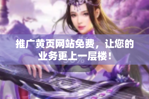 推广黄页网站免费，让您的业务更上一层楼！
