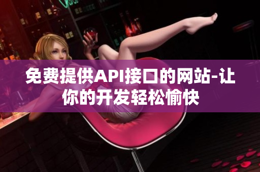 免费提供API接口的网站-让你的开发轻松愉快