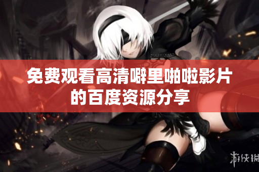 免费观看高清噼里啪啦影片的百度资源分享