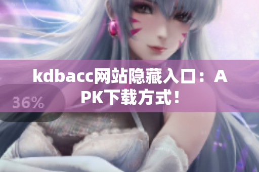 kdbacc网站隐藏入口：APK下载方式！