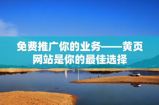 免费推广你的业务——黄页网站是你的最佳选择
