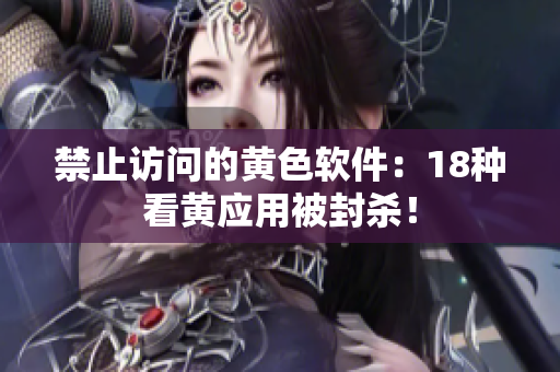 禁止访问的黄色软件：18种看黄应用被封杀！