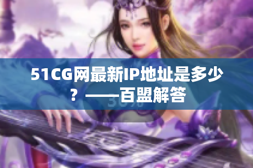 51CG网最新IP地址是多少？——百盟解答